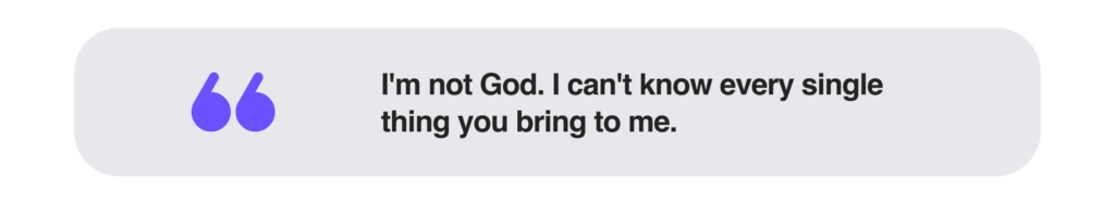 I'm not God. I can't know every single thing you bring to me.