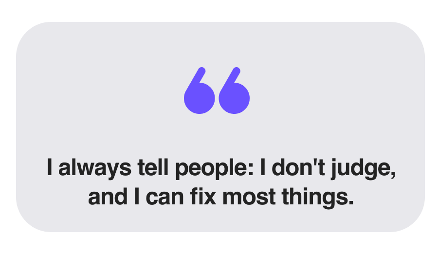 I always tell people: I don't judge, and I can fix most things._