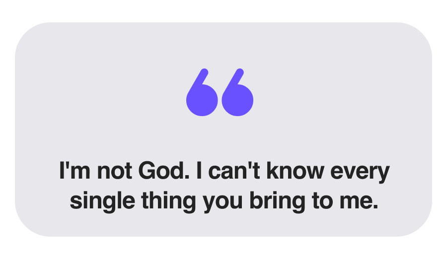 I'm not God. I can't know every single thing you bring to me.
