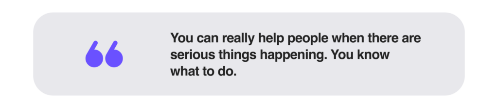 You can really help people when there are serious things happening. You know what to do.