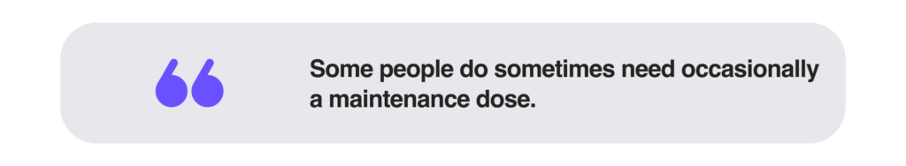 Some people do sometimes need occasionally a maintenance dose