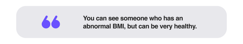 You can see someone who has an abnormal BMI, but can be very healthy